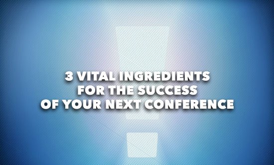 3 Vital Ingredients For The Success of Your Next Conference 3 Vital Ingredients For The Success of Your Next Conference